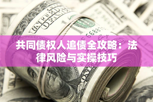 济南共同债权人追债全攻略：法律风险与实操技巧