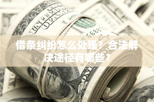 济南借条纠纷怎么处理？合法解决途径有哪些？