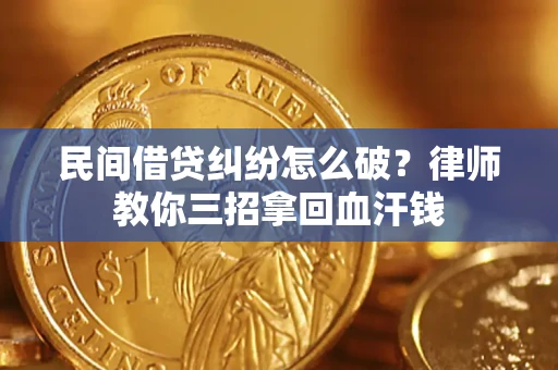 济南民间借贷纠纷怎么破？律师教你三招拿回血汗钱