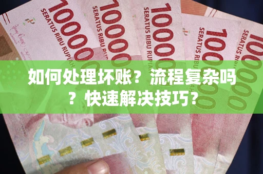 济南如何处理坏账？流程复杂吗？快速解决技巧？