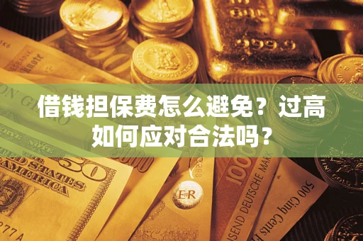 济南借钱担保费怎么避免？过高如何应对合法吗？