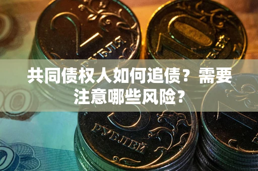 济南共同债权人如何追债？需要注意哪些风险？