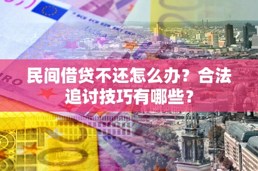 济南民间借贷不还怎么办？合法追讨技巧有哪些？