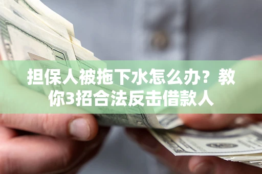 济南担保人被拖下水怎么办？教你3招合法反击借款人