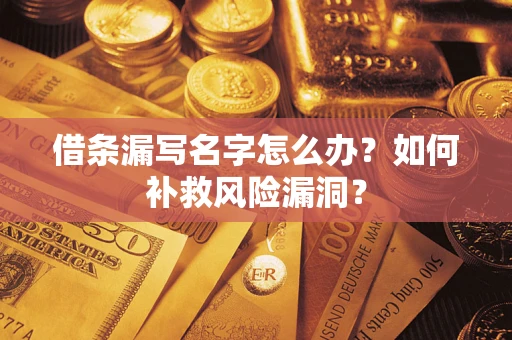 济南借条漏写名字怎么办？如何补救风险漏洞？