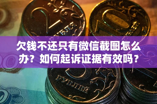 济南欠钱不还只有微信截图怎么办？如何起诉证据有效吗？
