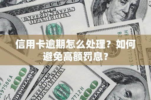 济南信用卡逾期怎么处理？如何避免高额罚息？