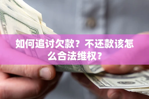 济南如何追讨欠款？不还款该怎么合法维权？