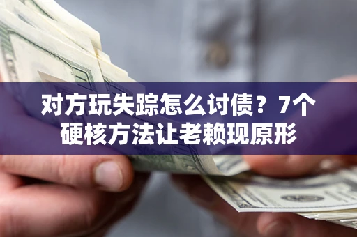 济南对方玩失踪怎么讨债？7个硬核方法让老赖现原形
