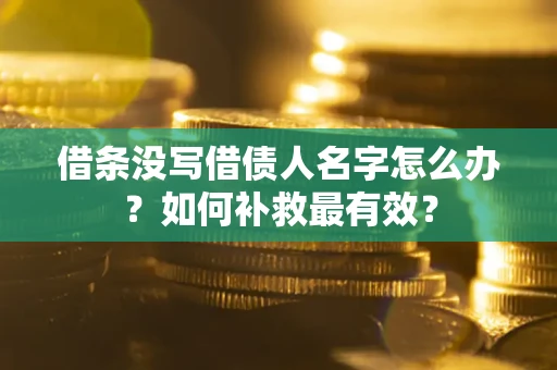 济南借条没写借债人名字怎么办？如何补救最有效？