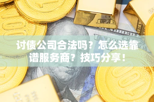 济南讨债公司合法吗？怎么选靠谱服务商？技巧分享！