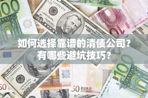 济南如何选择靠谱的清债公司？有哪些避坑技巧？