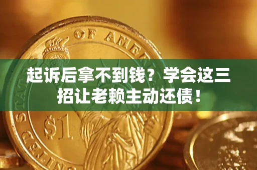 济南起诉后拿不到钱？学会这三招让老赖主动还债！
