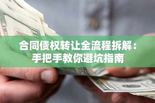 济南合同债权转让全流程拆解：手把手教你避坑指南
