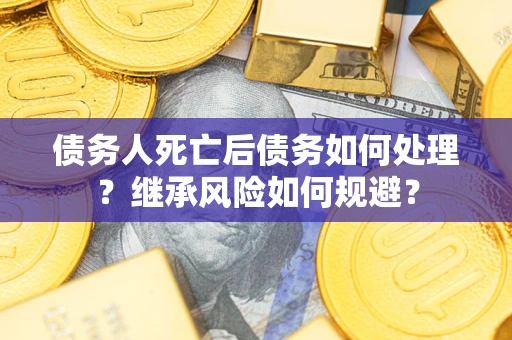 济南债务人死亡后债务如何处理？继承风险如何规避？