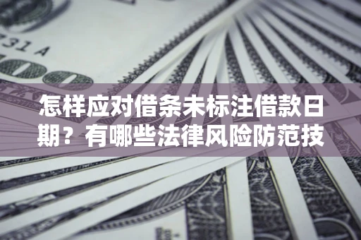 济南怎样应对借条未标注借款日期？有哪些法律风险防范技巧？