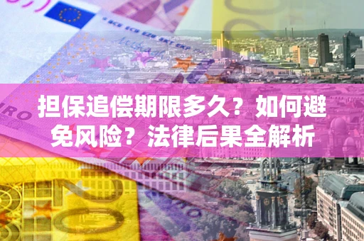 济南担保追偿期限多久？如何避免风险？法律后果全解析