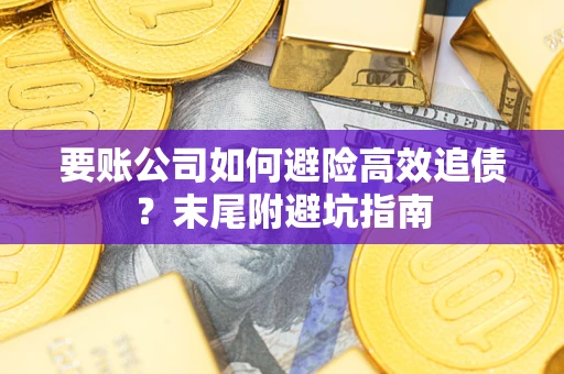 济南要账公司如何避险高效追债？末尾附避坑指南