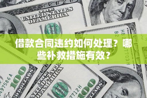 济南借款合同违约如何处理？哪些补救措施有效？