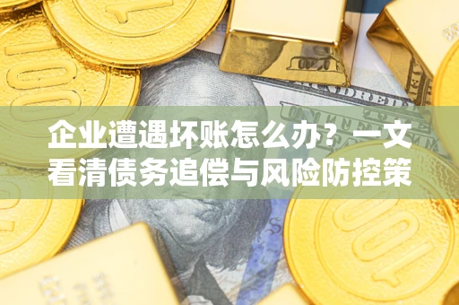 济南企业遭遇坏账怎么办？一文看清债务追偿与风险防控策略