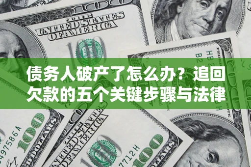 济南债务人破产了怎么办？追回欠款的五个关键步骤与法律策略