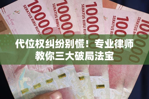 济南代位权纠纷别慌！专业律师教你三大破局法宝