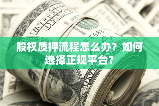 济南股权质押流程怎么办？如何选择正规平台？