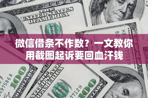 济南微信借条不作数？一文教你用截图起诉要回血汗钱