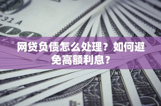 济南网贷负债怎么处理？如何避免高额利息？