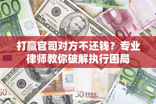 济南打赢官司对方不还钱？专业律师教你破解执行困局