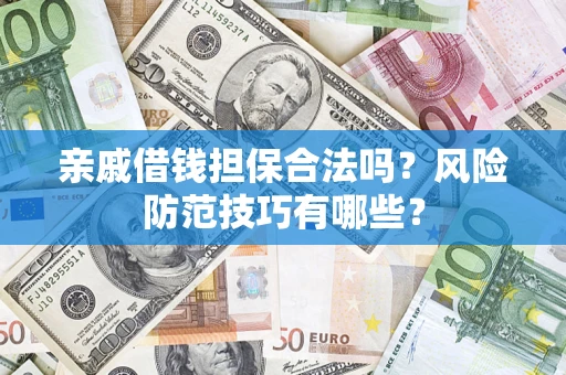 济南亲戚借钱担保合法吗？风险防范技巧有哪些？