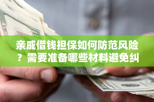 济南亲戚借钱担保如何防范风险？需要准备哪些材料避免纠纷？