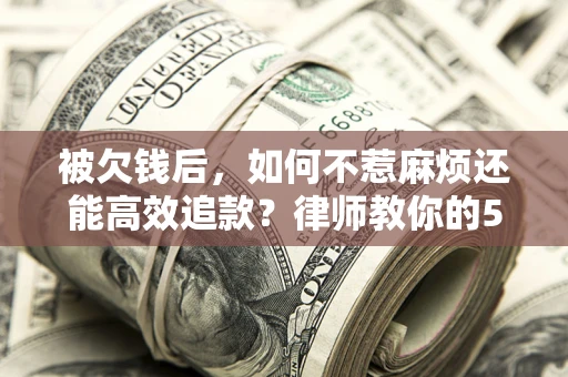 济南被欠钱后，如何不惹麻烦还能高效追款？律师教你的5步合法讨债法