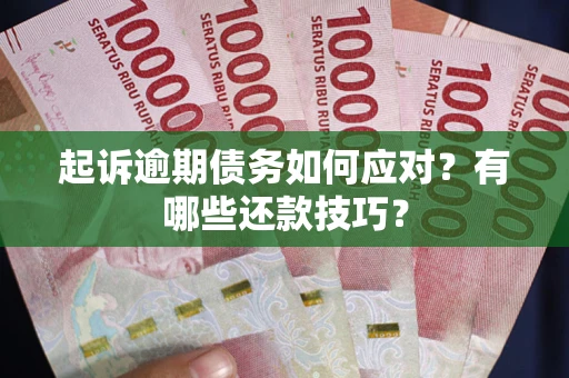 济南起诉逾期债务如何应对？有哪些还款技巧？