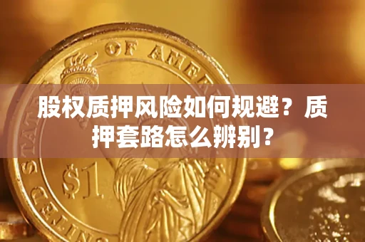 济南股权质押风险如何规避？质押套路怎么辨别？
