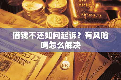 济南借钱不还如何起诉？有风险吗怎么解决