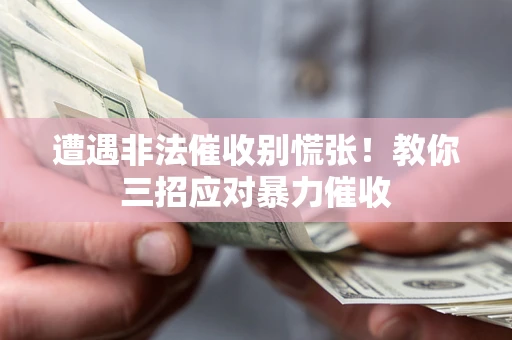 济南遭遇非法催收别慌张！教你三招应对暴力催收
