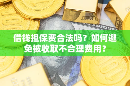 济南借钱担保费合法吗？如何避免被收取不合理费用？