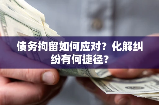 济南债务拘留如何应对？化解纠纷有何捷径？