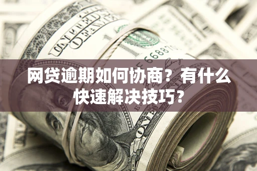 济南网贷逾期如何协商？有什么快速解决技巧？