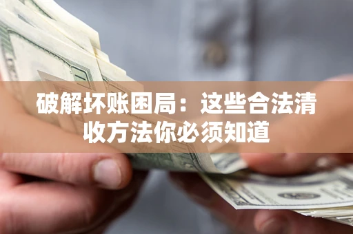 济南破解坏账困局：这些合法清收方法你必须知道