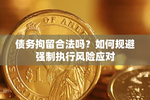 济南债务拘留合法吗？如何规避强制执行风险应对