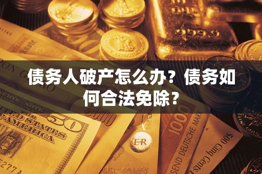济南债务人破产怎么办？债务如何合法免除？
