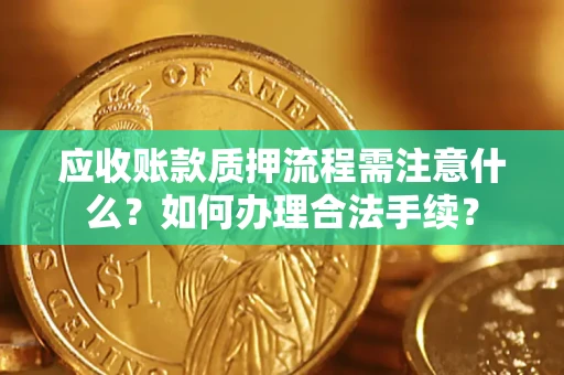 济南应收账款质押流程需注意什么？如何办理合法手续？