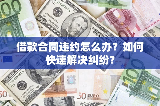 济南借款合同违约怎么办？如何快速解决纠纷？