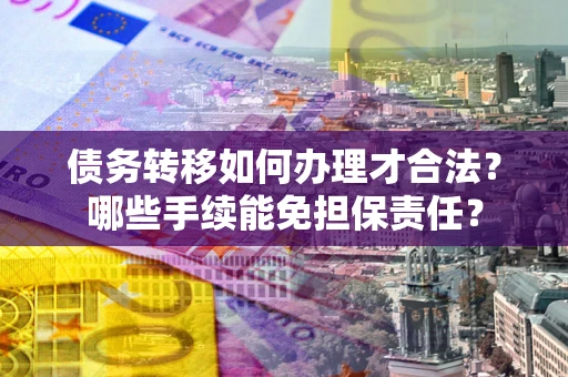 济南债务转移如何办理才合法？哪些手续能免担保责任？