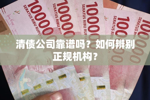 济南清债公司靠谱吗？如何辨别正规机构？