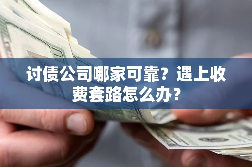 济南讨债公司哪家可靠？遇上收费套路怎么办？