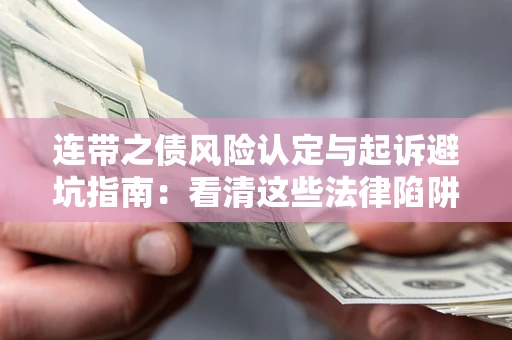 济南连带之债风险认定与起诉避坑指南：看清这些法律陷阱，避免无辜背债