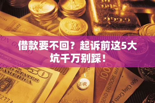 济南借款要不回？起诉前这5大坑千万别踩！